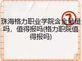 珠海格力职业学院含金量量吗，值得报吗(格力职院值得报吗)