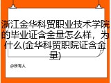 浙江金华科贸职业技术学院的毕业证含金量怎么样，为什么(金华科贸职院证含金量)