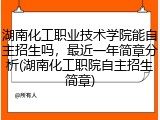 湖南化工职业技术学院能自主招生吗，最近一年简章分析(湖南化工职院自主招生简章)