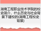 湖南工程职业技术学院的校史简介，什么历史与社会背景下建校的(湖南工程校史背景)
