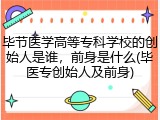 毕节医学高等专科学校的创始人是谁，前身是什么(毕医专创始人及前身)