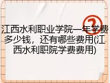 江西水利职业学院一年学费多少钱，还有哪些费用(江西水利职院学费费用)