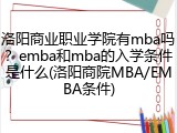 洛阳商业职业学院有mba吗？emba和mba的入学条件是什么(洛阳商院MBA/EMBA条件)