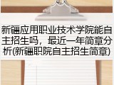 新疆应用职业技术学院能自主招生吗，最近一年简章分析(新疆职院自主招生简章)