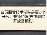 自贡职业技术学院是否对外开放，要预约吗(自贡职院开放需预约)