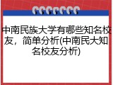 中南民族大学有哪些知名校友，简单分析(中南民大知名校友分析)