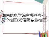 湖南信息学院有哪些专业，几个校区(湘信院专业校区)
