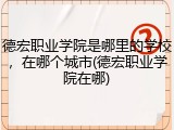 德宏职业学院是哪里的学校，在哪个城市(德宏职业学院在哪)