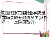 陕西旅游烹饪职业学院是一本吗录取分数线多少(陕旅烹院录取分)