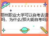 鄂州职业大学可以自考去读吗，为什么(鄂大能自考吗)