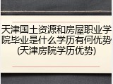 天津国土资源和房屋职业学院毕业是什么学历有何优势(天津房院学历优势)