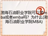 渤海石油职业学院可以读mba或者emba吗？为什么(渤海石油职业学院MBA)