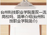 台州科技职业学院是双一流高校吗，简单介绍(台州科技职业学院简介)
