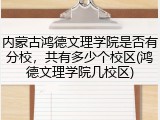 内蒙古鸿德文理学院是否有分校，共有多少个校区(鸿德文理学院几校区)