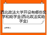 西北政法大学开设有哪些奖学和助学金(西北政法奖助学金)