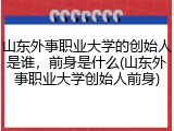 山东外事职业大学的创始人是谁，前身是什么(山东外事职业大学创始人前身)