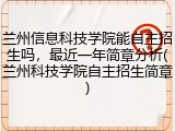 兰州信息科技学院能自主招生吗，最近一年简章分析(兰州科技学院自主招生简章)
