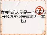 青海师范大学是一本吗录取分数线多少(青海师大一本线)