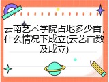 云南艺术学院占地多少亩，什么情况下成立(云艺亩数及成立)