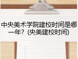 中央美术学院建校时间是哪一年？(央美建校时间)