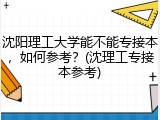 沈阳理工大学能不能专接本，如何参考？(沈理工专接本参考)
