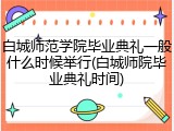 白城师范学院毕业典礼一般什么时候举行(白城师院毕业典礼时间)