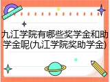 九江学院有哪些奖学金和助学金呢(九江学院奖助学金)