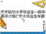 齐齐哈尔大学毕业生一般年薪多少钱("齐大毕业生年薪")