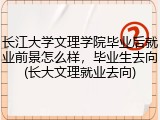 长江大学文理学院毕业后就业前景怎么样，毕业生去向(长大文理就业去向)