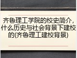 齐鲁理工学院的校史简介，什么历史与社会背景下建校的(齐鲁理工建校背景)