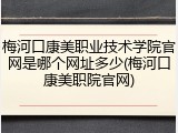梅河口康美职业技术学院官网是哪个网址多少(梅河口康美职院官网)