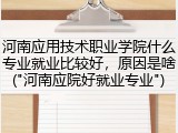 河南应用技术职业学院什么专业就业比较好，原因是啥("河南应院好就业专业")