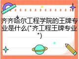 齐齐哈尔工程学院的王牌专业是什么("齐工程王牌专业")