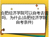 合肥经济学院可以自考去读吗，为什么(合肥经济学院自考条件)