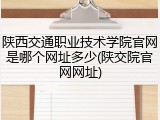 陕西交通职业技术学院官网是哪个网址多少(陕交院官网网址)