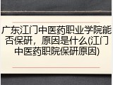 广东江门中医药职业学院能否保研，原因是什么(江门中医药职院保研原因)