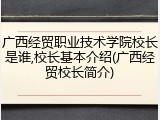 广西经贸职业技术学院校长是谁,校长基本介绍(广西经贸校长简介)