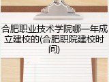 合肥职业技术学院哪一年成立建校的(合肥职院建校时间)