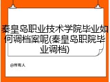秦皇岛职业技术学院毕业如何调档案呢(秦皇岛职院毕业调档)