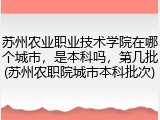 苏州农业职业技术学院在哪个城市，是本科吗，第几批(苏州农职院城市本科批次)