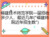 福建技术师范学院一届招收多少人，最近几年("福建师院近年招生数")