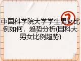 中国科学院大学学生男女比例如何，趋势分析(国科大男女比例趋势)