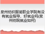 泉州纺织服装职业学院有没有就业指导，好就业吗(泉州纺院就业如何)