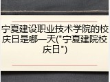 宁夏建设职业技术学院的校庆日是哪一天("宁夏建院校庆日")