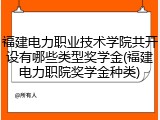 福建电力职业技术学院共开设有哪些类型奖学金(福建电力职院奖学金种类)