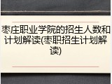 枣庄职业学院的招生人数和计划解读(枣职招生计划解读)