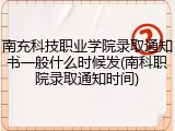 南充科技职业学院录取通知书一般什么时候发(南科职院录取通知时间)