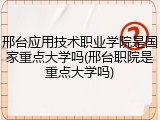 邢台应用技术职业学院是国家重点大学吗(邢台职院是重点大学吗)