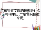 广东警官学院的校徽是什么，有何来历(广东警院校徽来历)