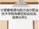 宁夏葡萄酒与防沙治沙职业技术学院有哪些知名校友，简单分析()
